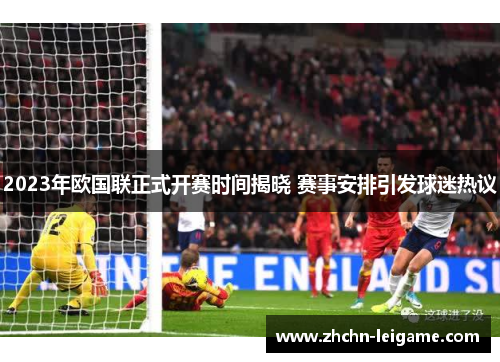 2023年欧国联正式开赛时间揭晓 赛事安排引发球迷热议