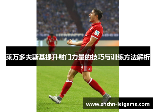 莱万多夫斯基提升射门力量的技巧与训练方法解析