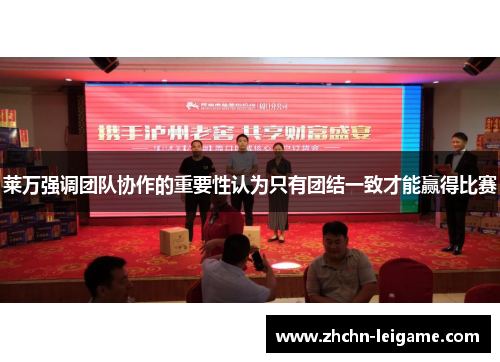 莱万强调团队协作的重要性认为只有团结一致才能赢得比赛