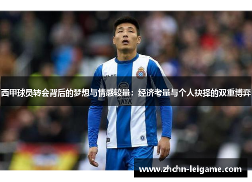 西甲球员转会背后的梦想与情感较量：经济考量与个人抉择的双重博弈