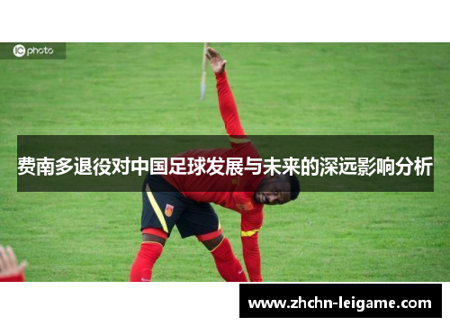 费南多退役对中国足球发展与未来的深远影响分析