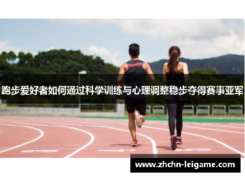 跑步爱好者如何通过科学训练与心理调整稳步夺得赛事亚军