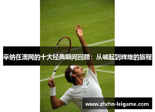辛纳在澳网的十大经典瞬间回顾：从崛起到辉煌的旅程