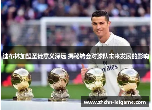 迪布林加盟圣徒意义深远 揭秘转会对球队未来发展的影响