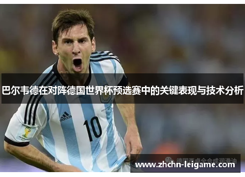 巴尔韦德在对阵德国世界杯预选赛中的关键表现与技术分析