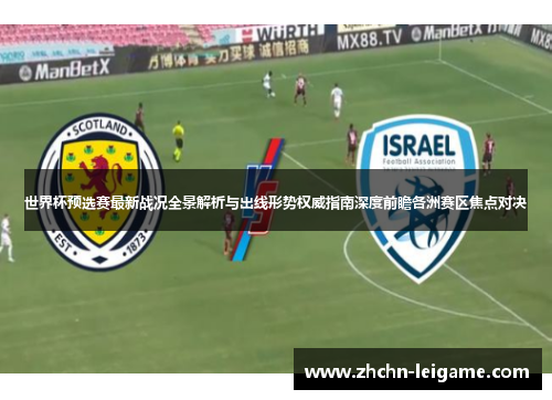 世界杯预选赛最新战况全景解析与出线形势权威指南深度前瞻各洲赛区焦点对决