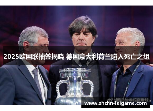 2025欧国联抽签揭晓 德国意大利荷兰陷入死亡之组