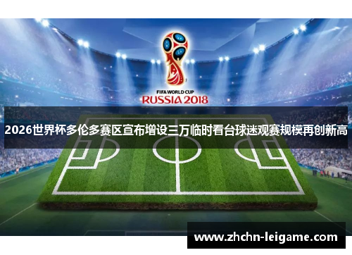 2026世界杯多伦多赛区宣布增设三万临时看台球迷观赛规模再创新高